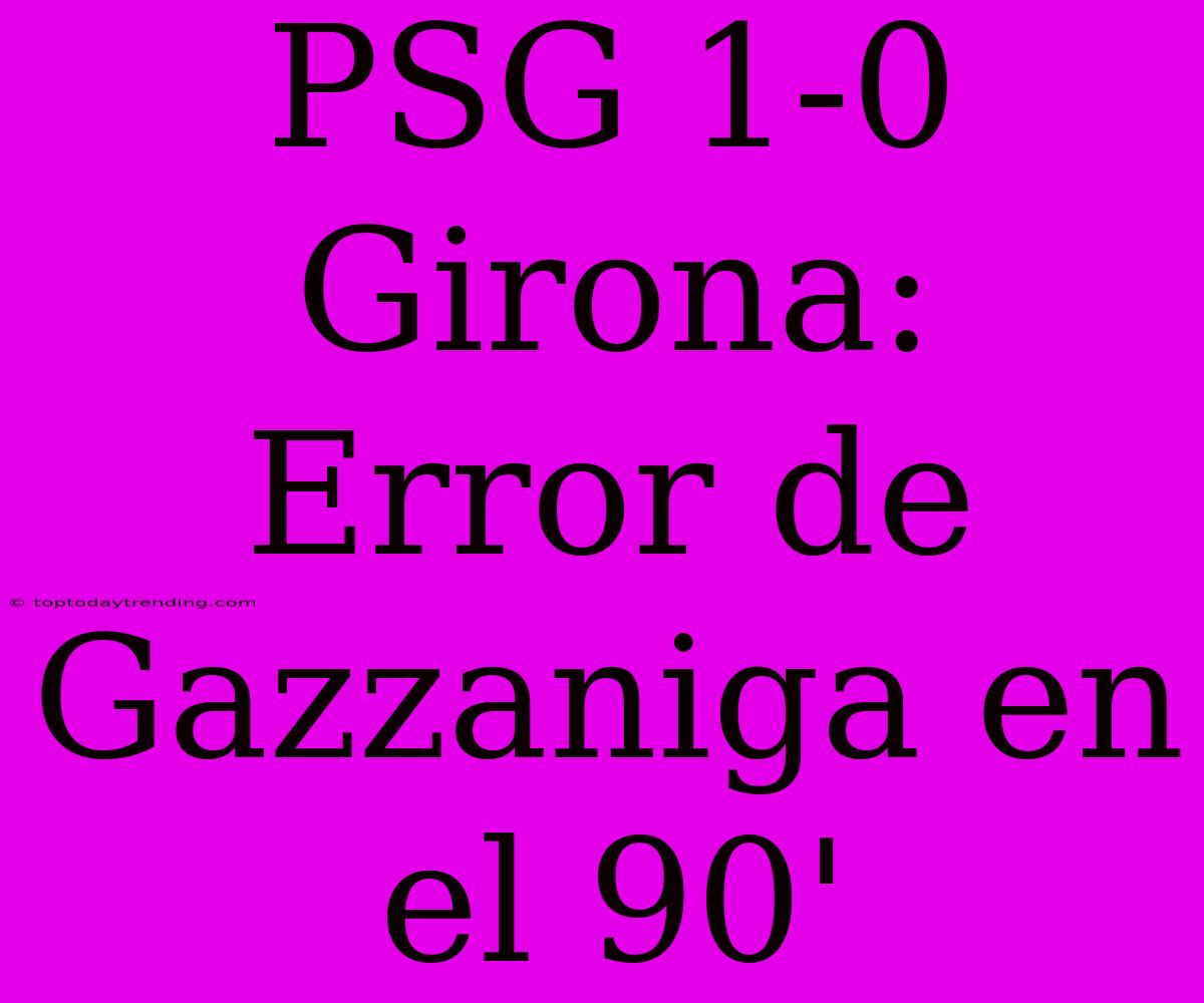 PSG 1-0 Girona: Error De Gazzaniga En El 90'