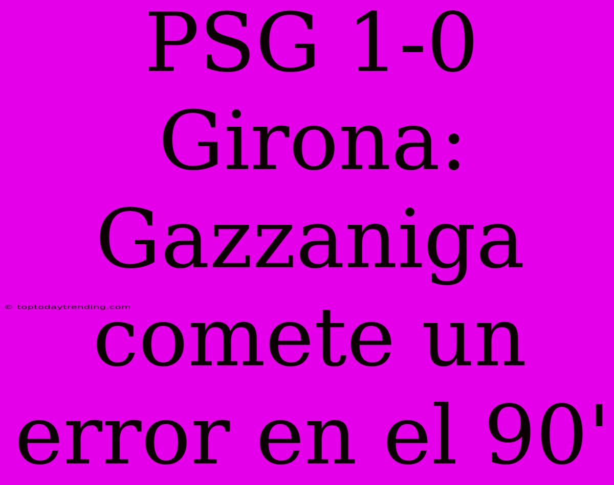 PSG 1-0 Girona: Gazzaniga Comete Un Error En El 90'