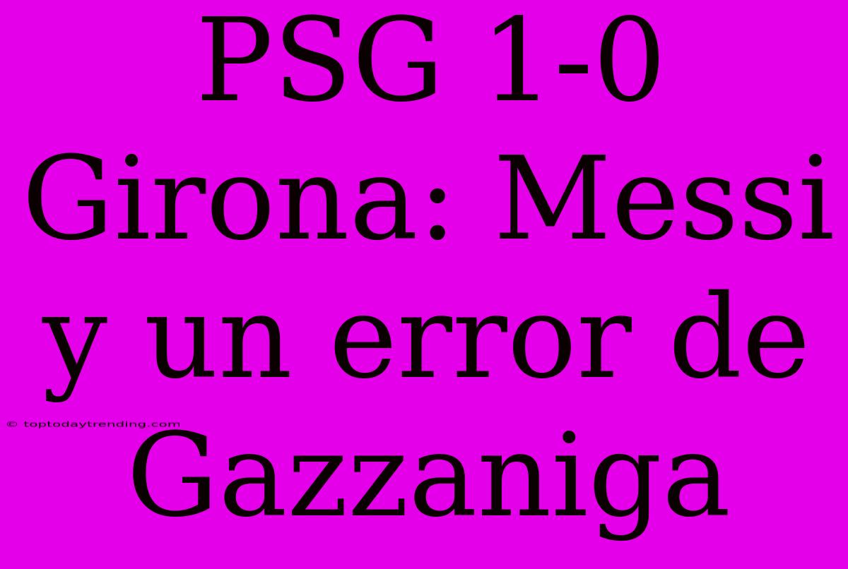 PSG 1-0 Girona: Messi Y Un Error De Gazzaniga