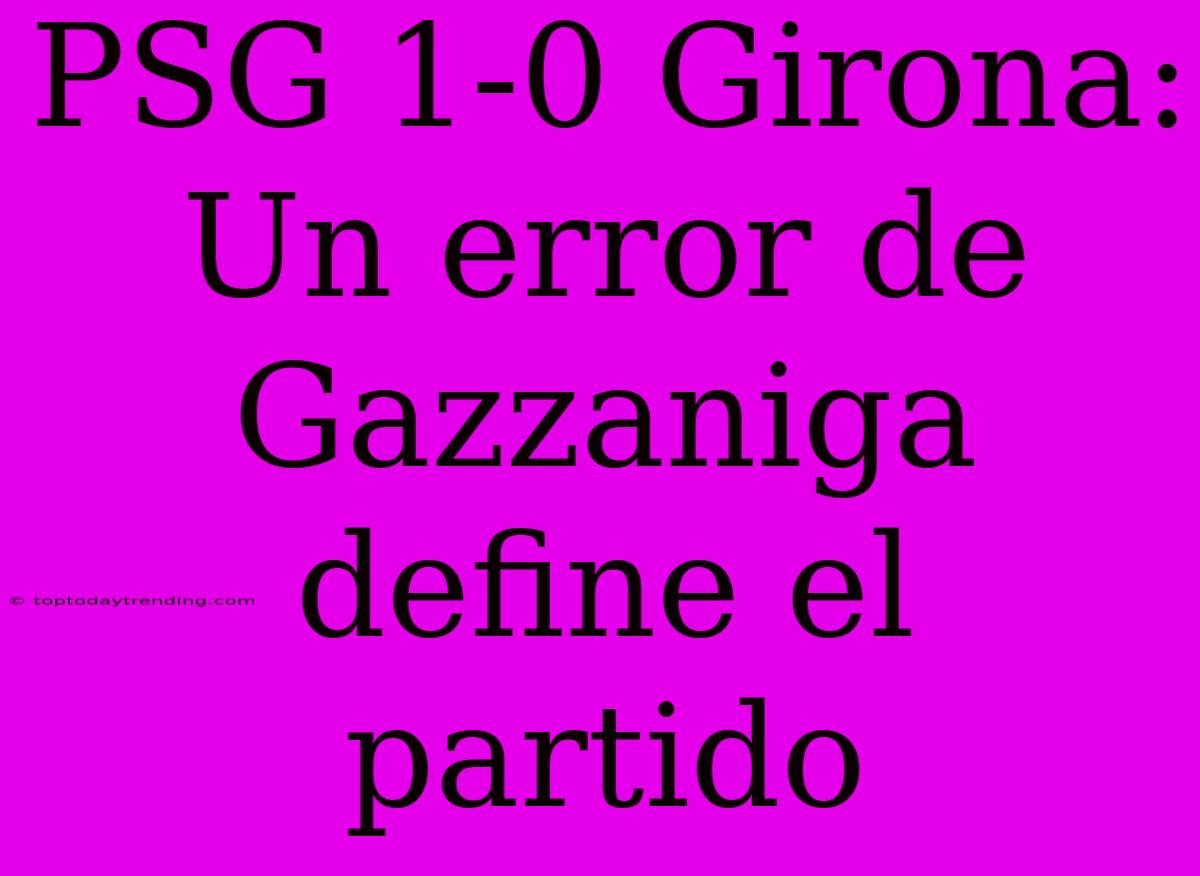 PSG 1-0 Girona: Un Error De Gazzaniga Define El Partido