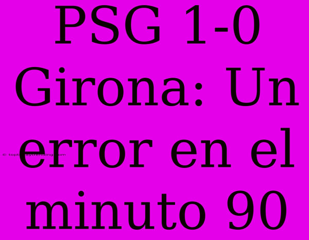 PSG 1-0 Girona: Un Error En El Minuto 90