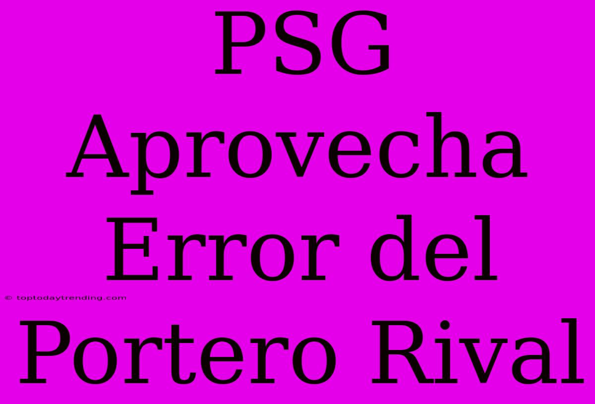 PSG Aprovecha Error Del Portero Rival