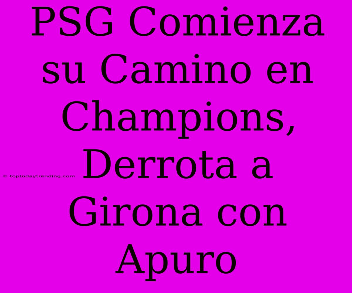 PSG Comienza Su Camino En Champions, Derrota A Girona Con Apuro