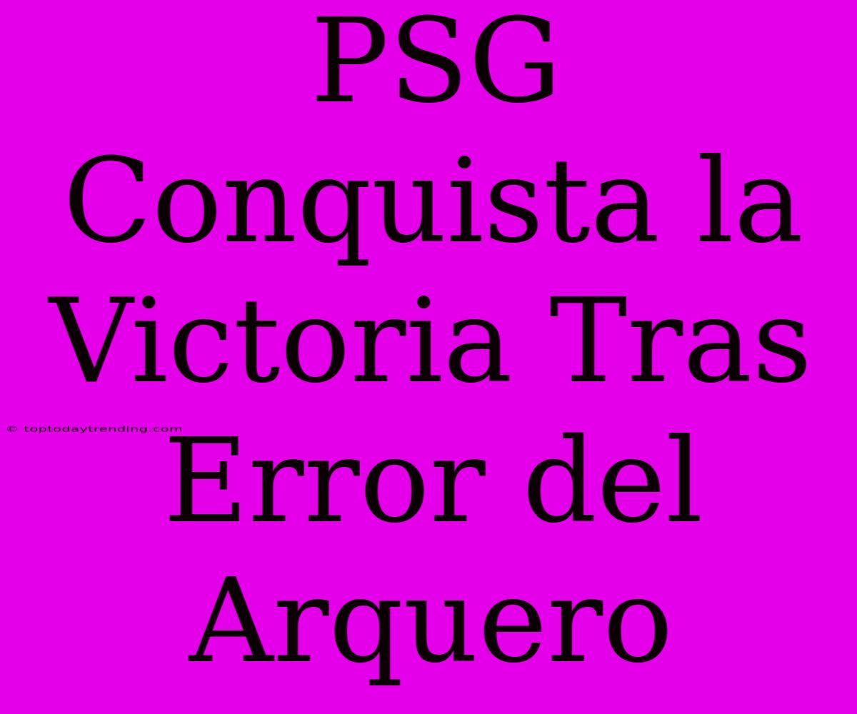 PSG Conquista La Victoria Tras Error Del Arquero