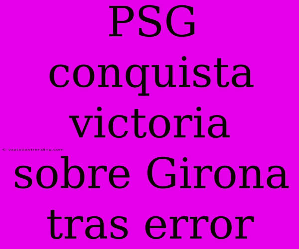 PSG Conquista Victoria Sobre Girona Tras Error