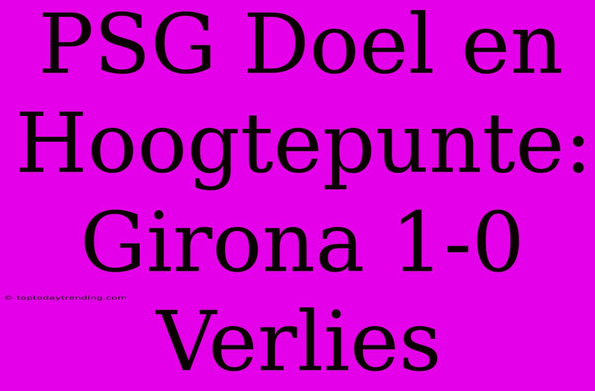 PSG Doel En Hoogtepunte: Girona 1-0 Verlies