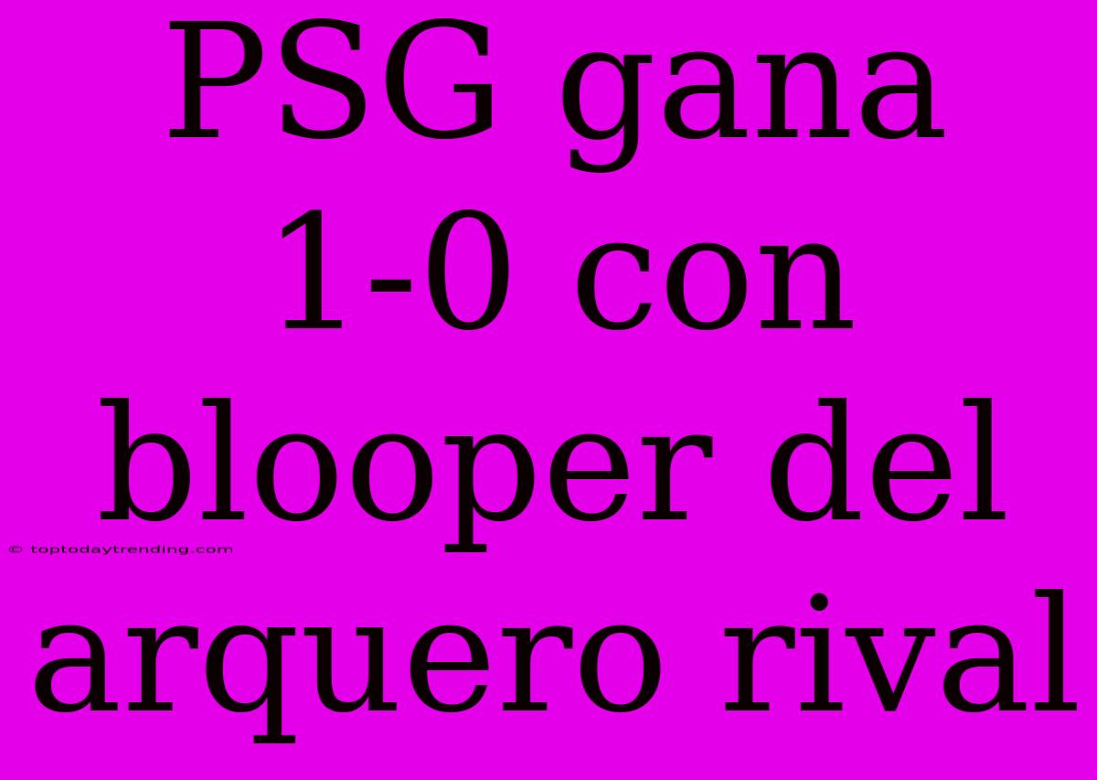 PSG Gana 1-0 Con Blooper Del Arquero Rival