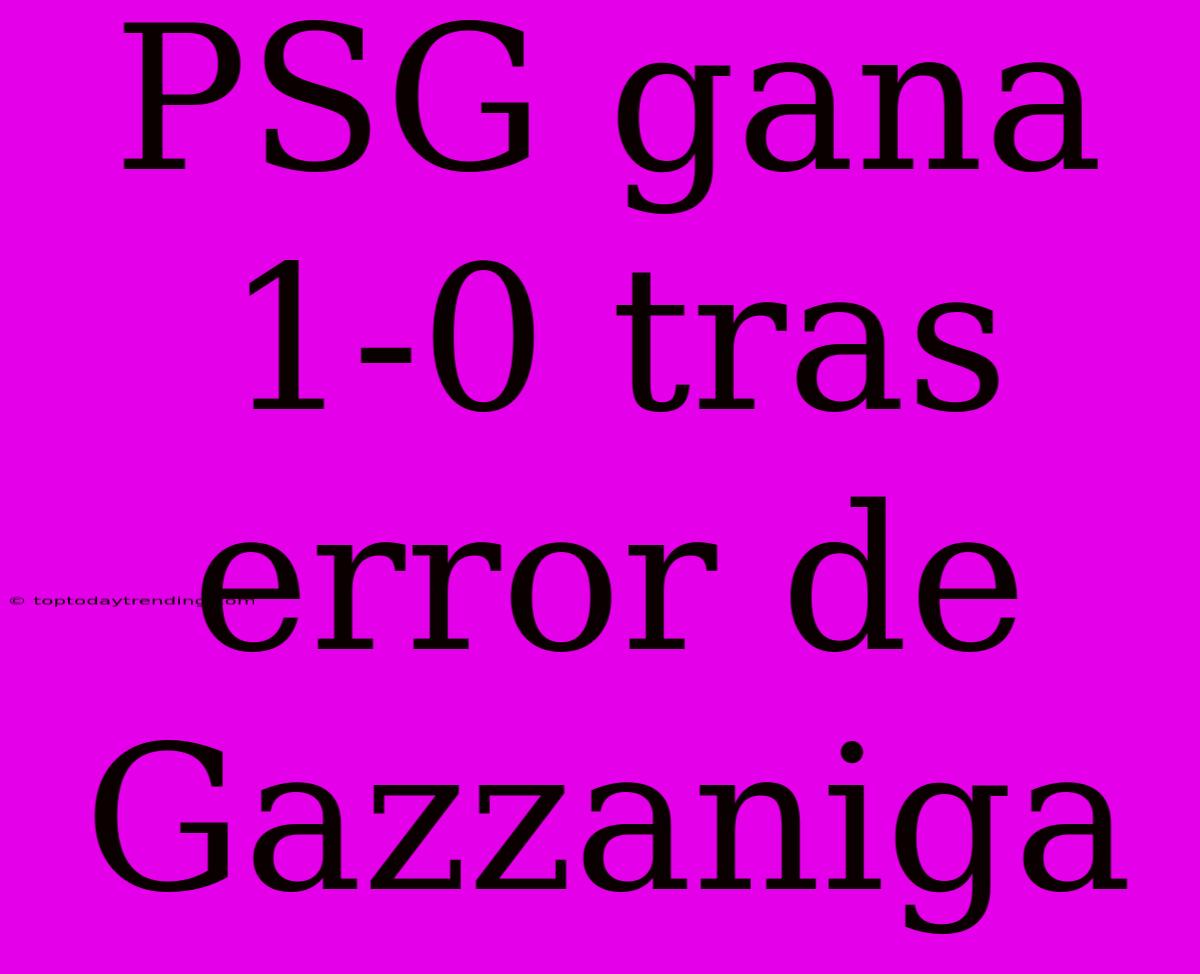 PSG Gana 1-0 Tras Error De Gazzaniga