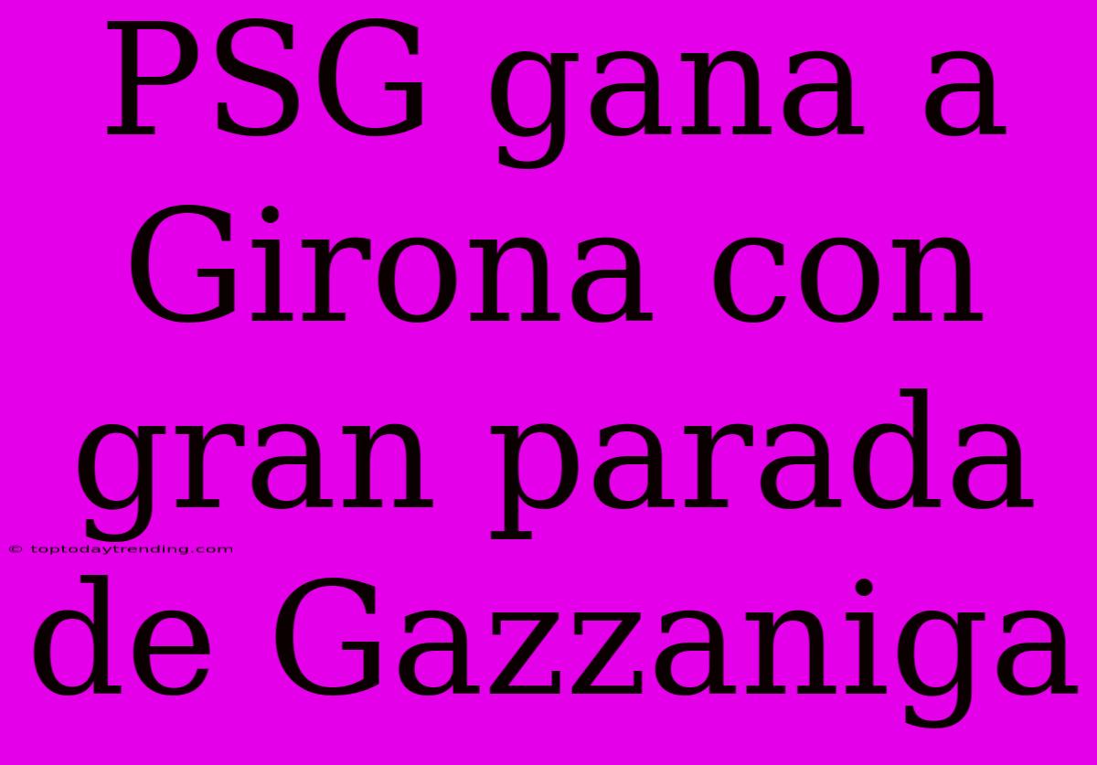 PSG Gana A Girona Con Gran Parada De Gazzaniga