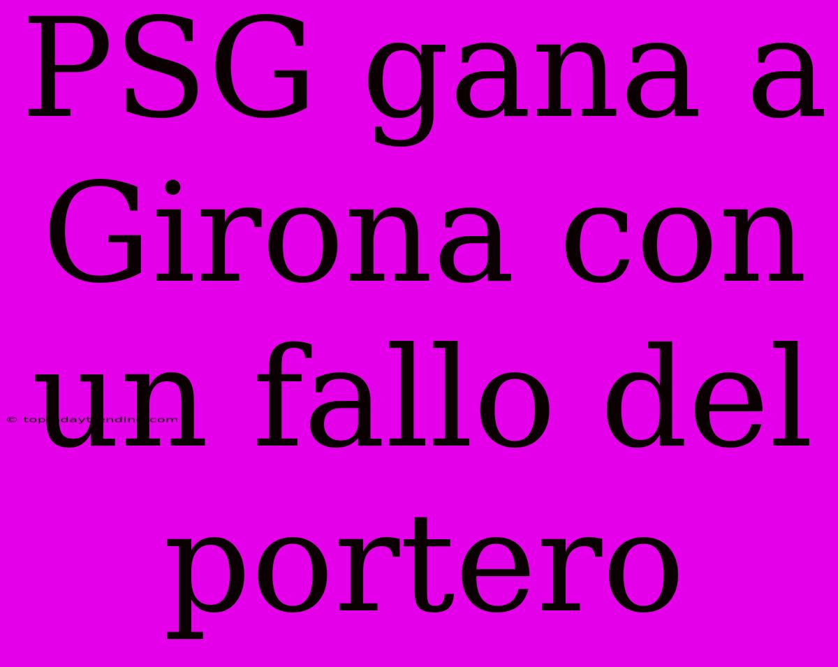 PSG Gana A Girona Con Un Fallo Del Portero