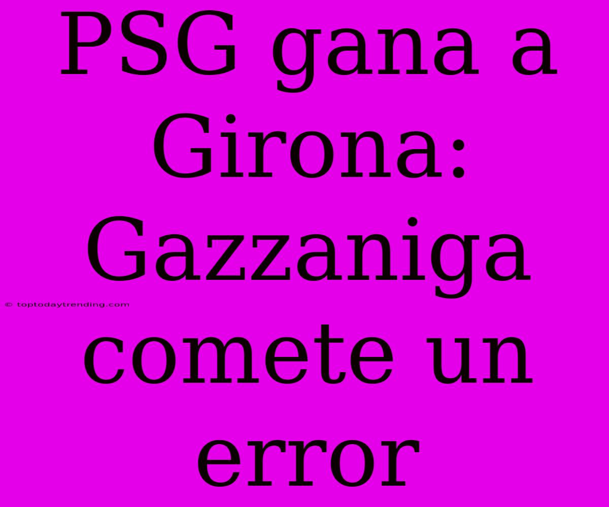 PSG Gana A Girona: Gazzaniga Comete Un Error