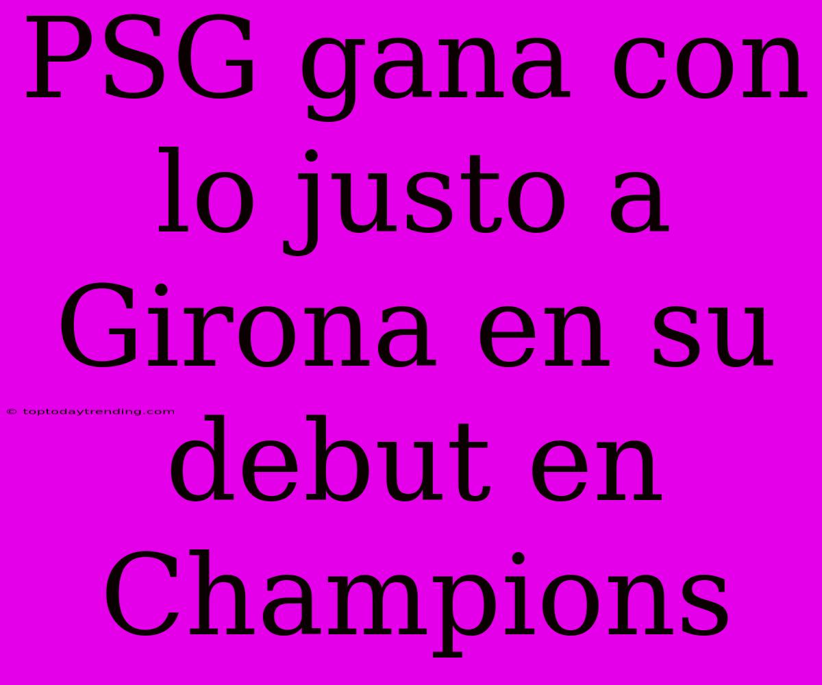 PSG Gana Con Lo Justo A Girona En Su Debut En Champions