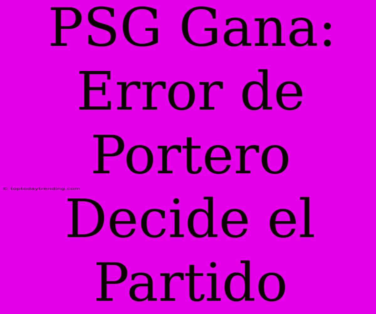 PSG Gana: Error De Portero Decide El Partido