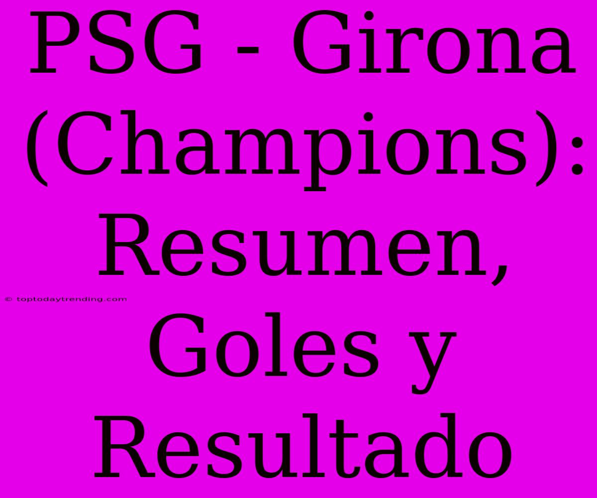 PSG - Girona (Champions): Resumen, Goles Y Resultado