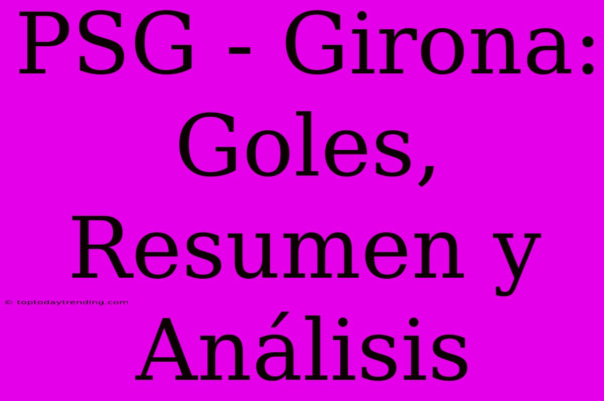 PSG - Girona: Goles, Resumen Y Análisis