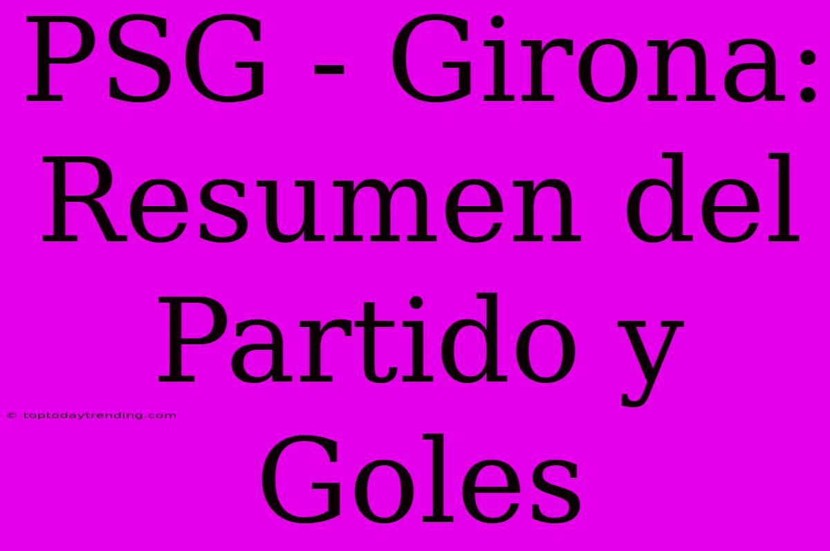 PSG - Girona: Resumen Del Partido Y Goles