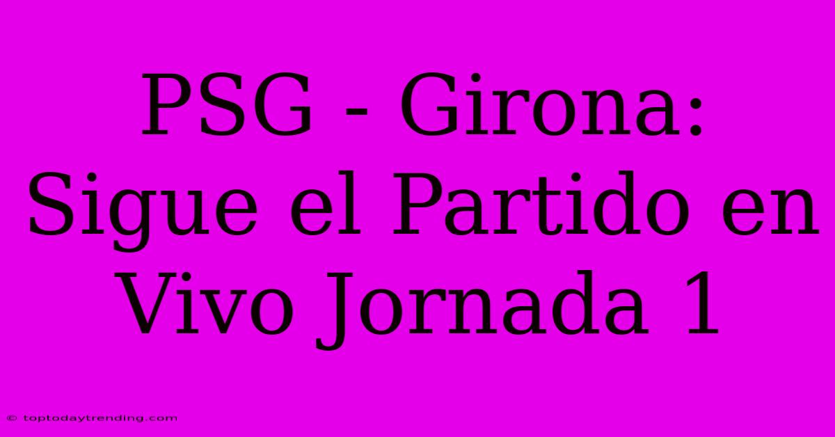 PSG - Girona: Sigue El Partido En Vivo Jornada 1