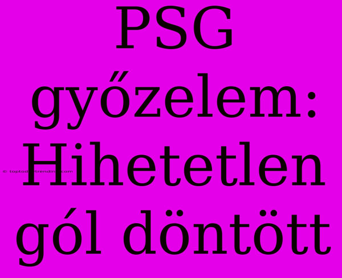 PSG Győzelem: Hihetetlen Gól Döntött