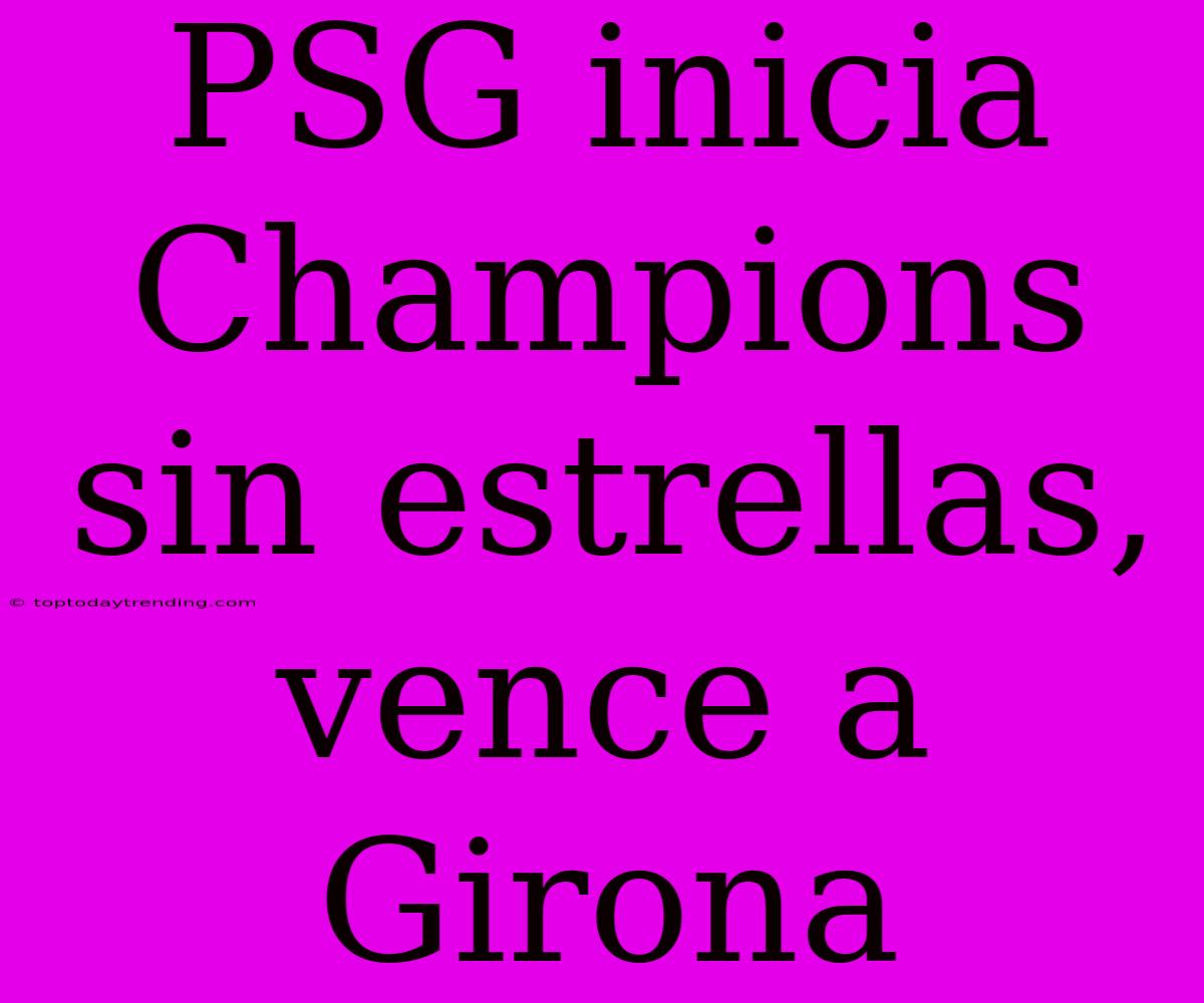 PSG Inicia Champions Sin Estrellas, Vence A Girona