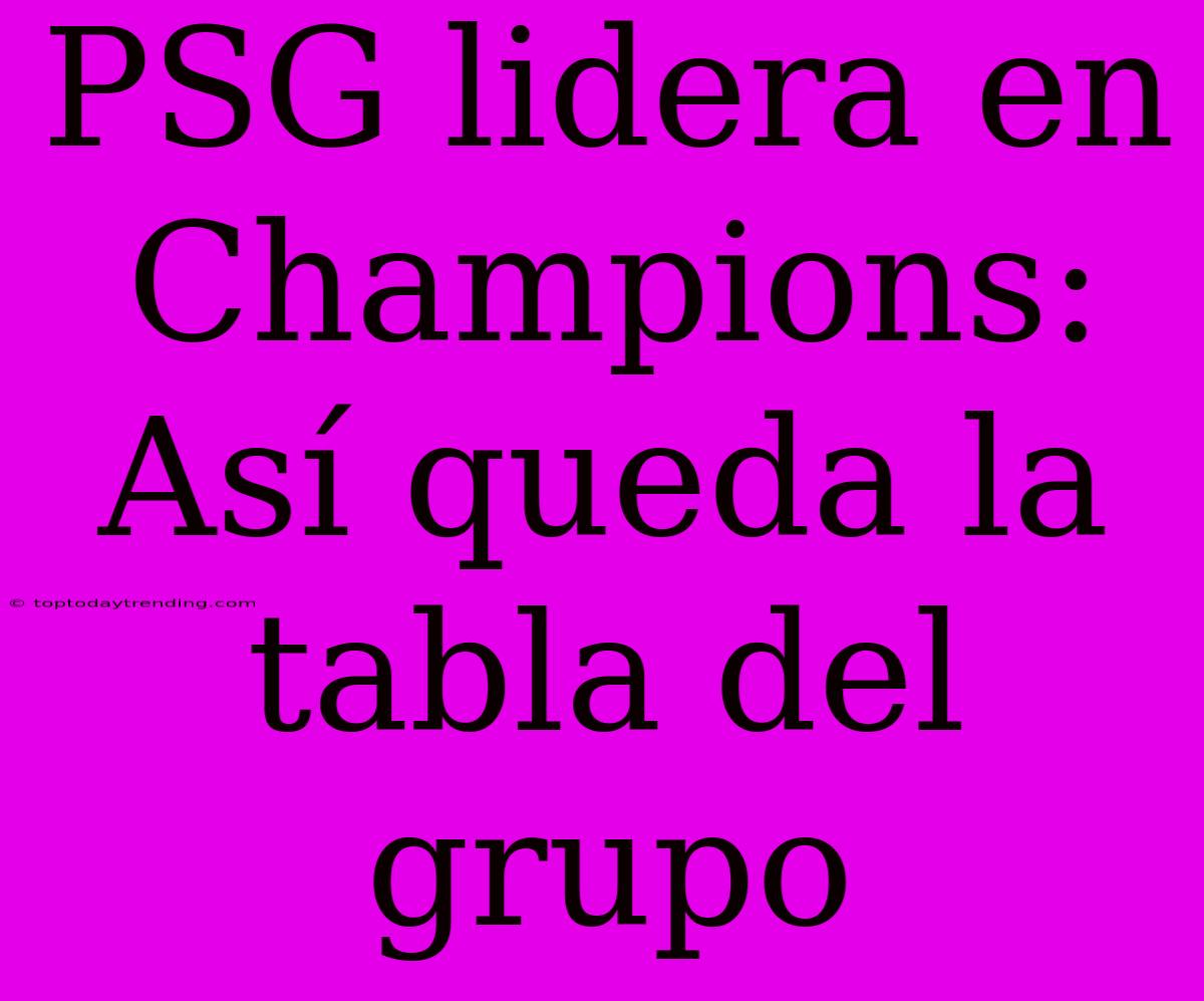 PSG Lidera En Champions: Así Queda La Tabla Del Grupo