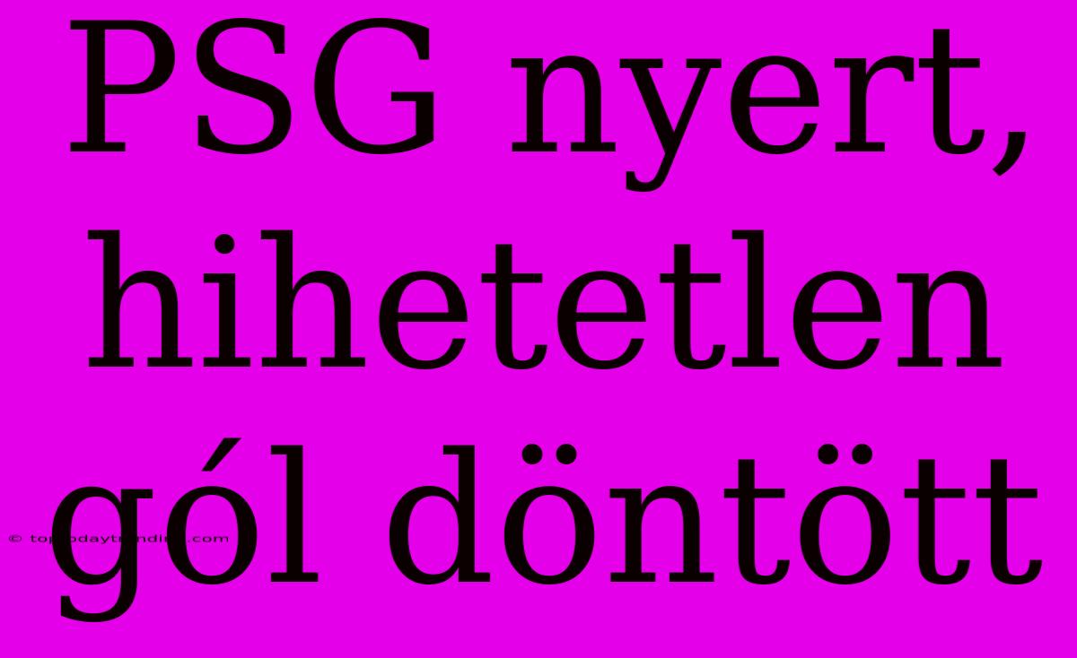 PSG Nyert, Hihetetlen Gól Döntött