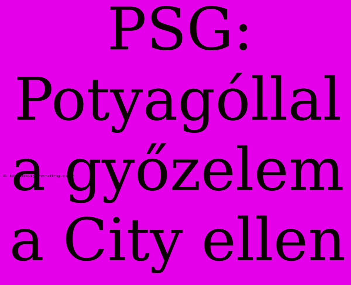 PSG: Potyagóllal A Győzelem A City Ellen