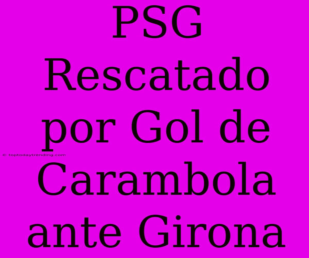 PSG Rescatado Por Gol De Carambola Ante Girona