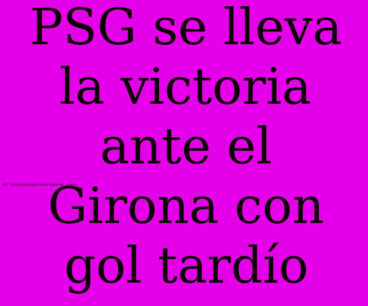 PSG Se Lleva La Victoria Ante El Girona Con Gol Tardío