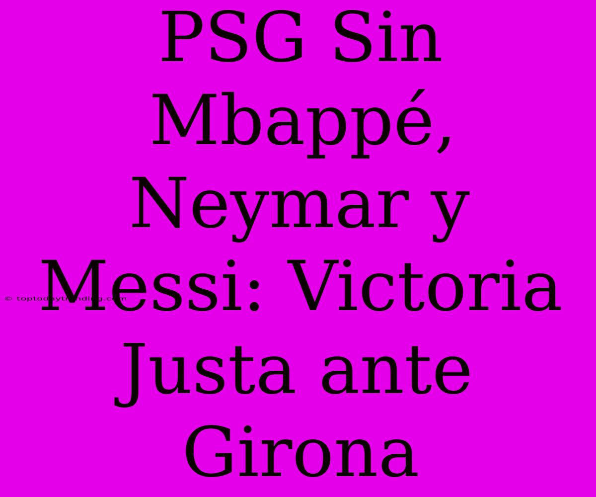 PSG Sin Mbappé, Neymar Y Messi: Victoria Justa Ante Girona