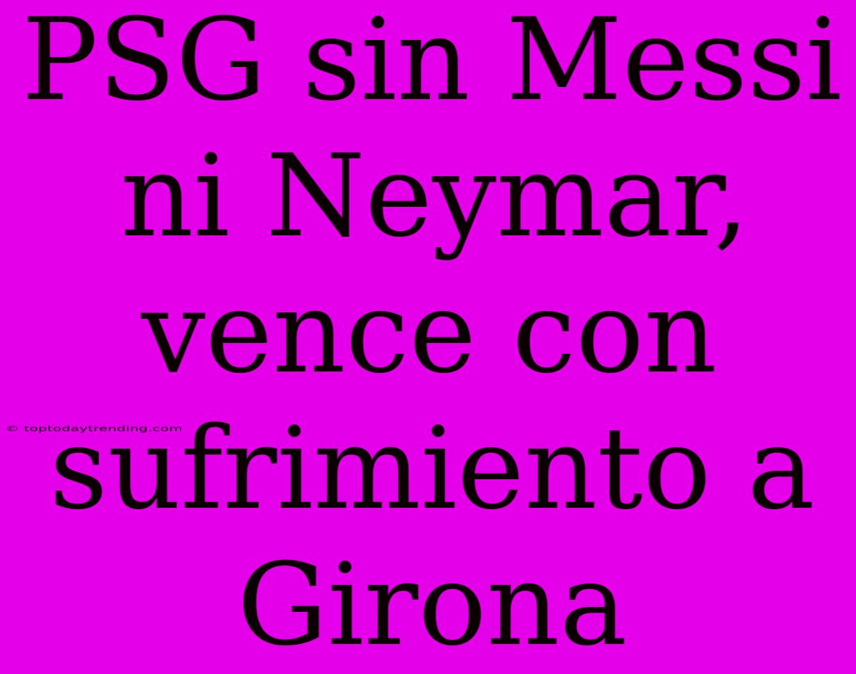 PSG Sin Messi Ni Neymar, Vence Con Sufrimiento A Girona