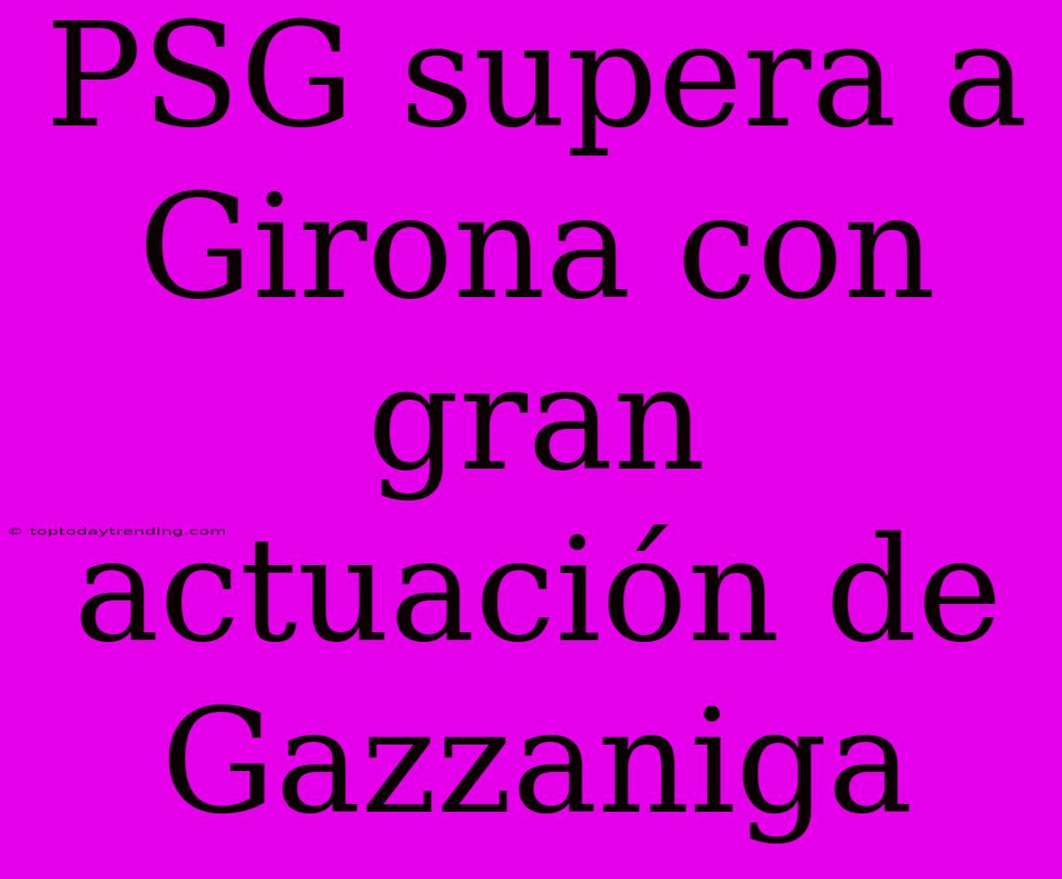 PSG Supera A Girona Con Gran Actuación De Gazzaniga