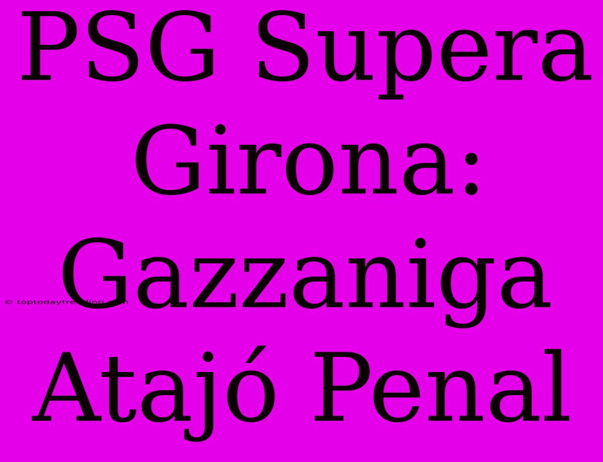 PSG Supera Girona: Gazzaniga Atajó Penal