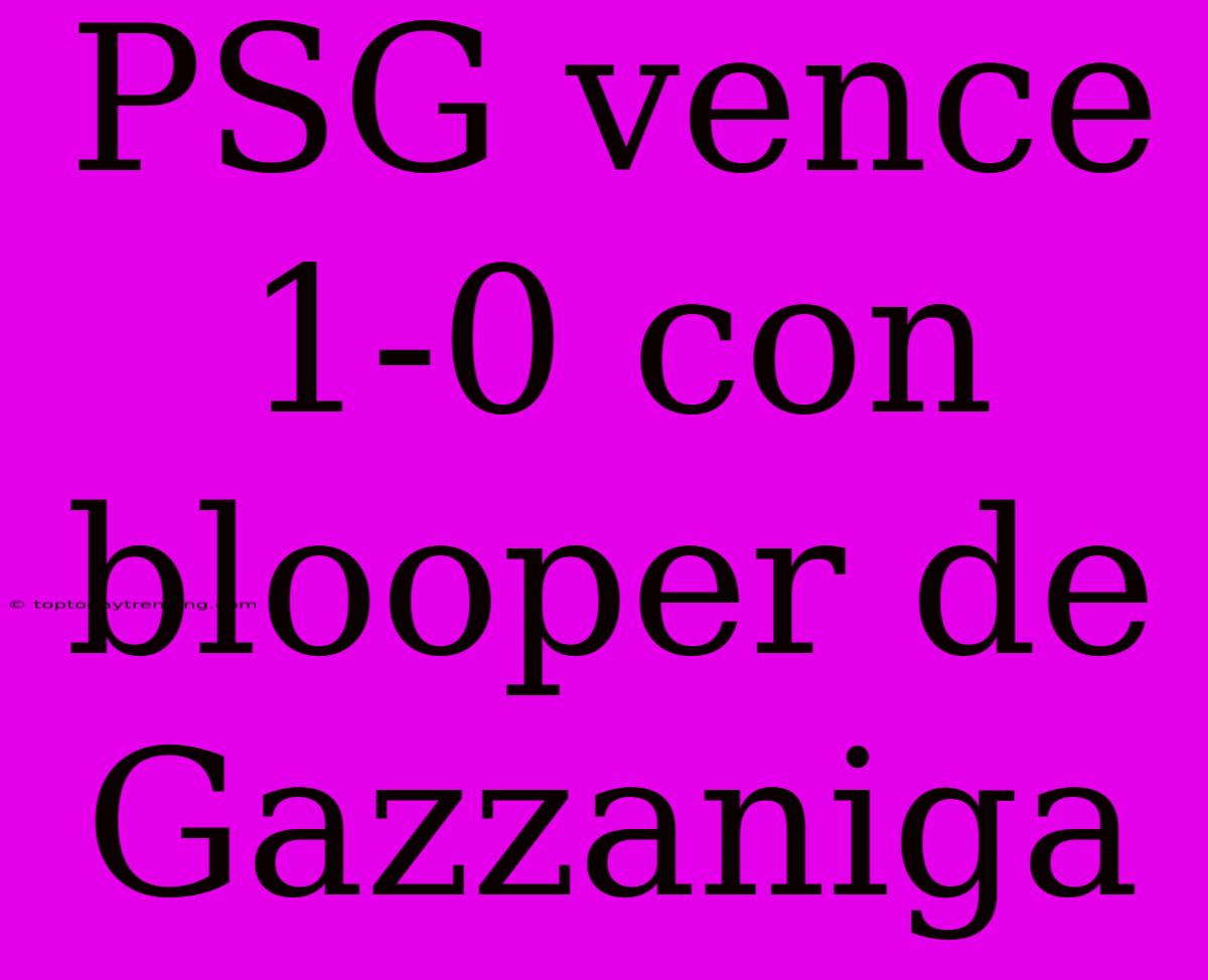 PSG Vence 1-0 Con Blooper De Gazzaniga