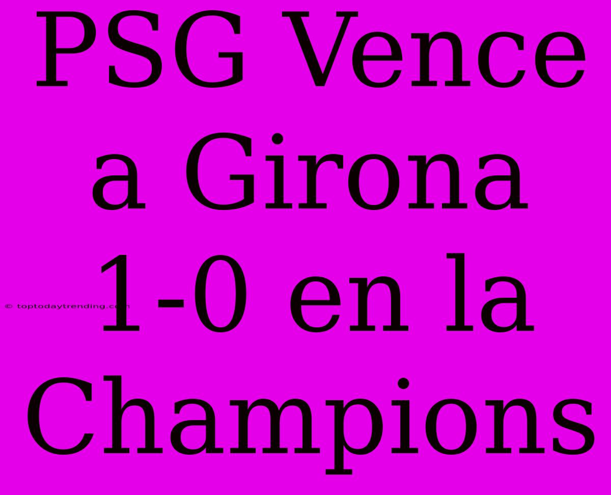 PSG Vence A Girona 1-0 En La Champions