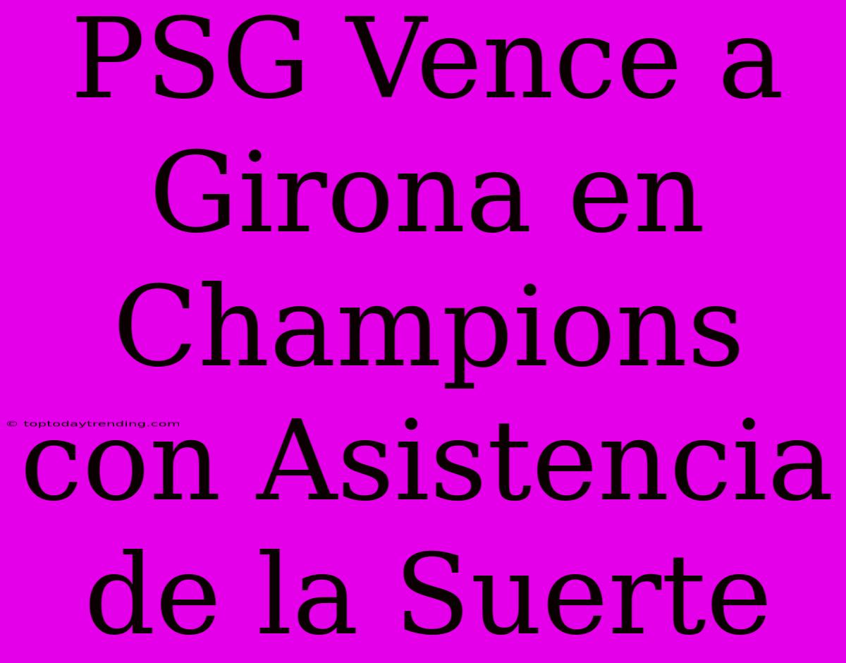 PSG Vence A Girona En Champions Con Asistencia De La Suerte