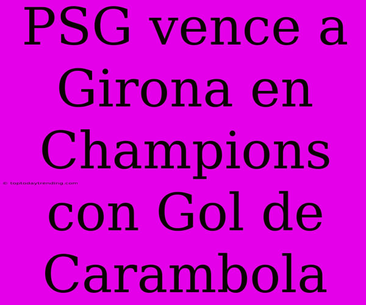 PSG Vence A Girona En Champions Con Gol De Carambola