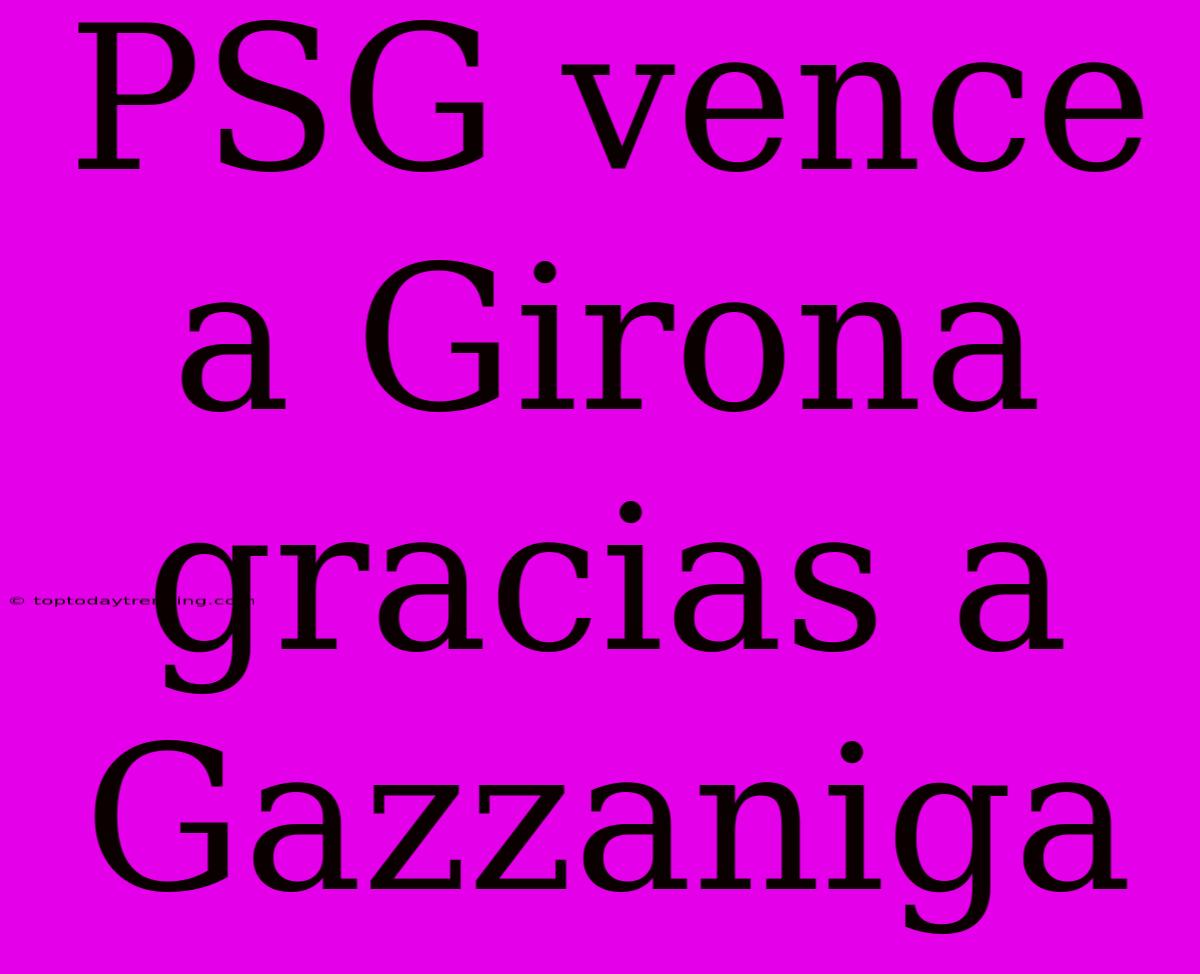 PSG Vence A Girona Gracias A Gazzaniga