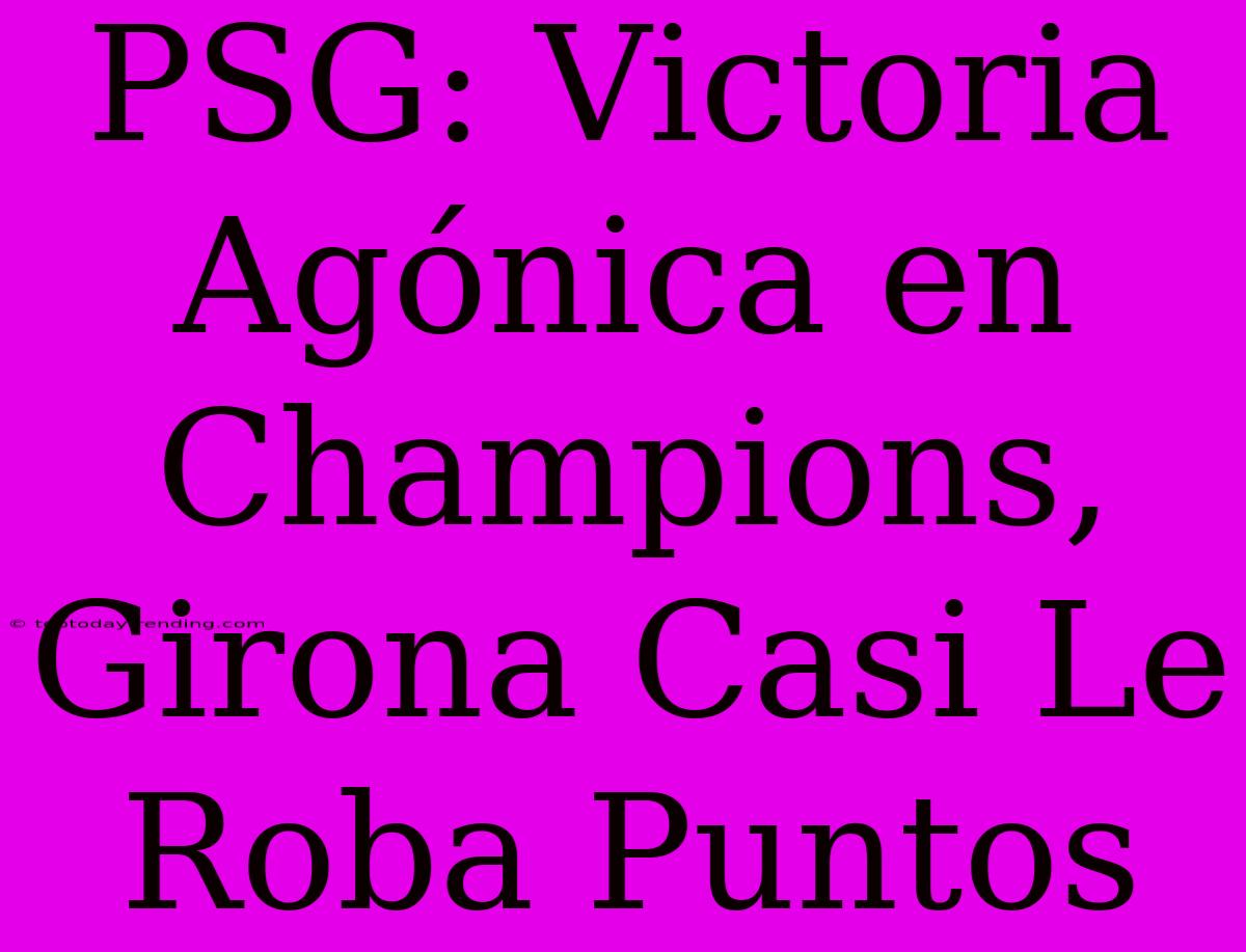 PSG: Victoria Agónica En Champions, Girona Casi Le Roba Puntos