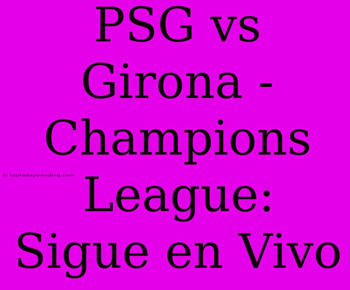 PSG Vs Girona - Champions League: Sigue En Vivo