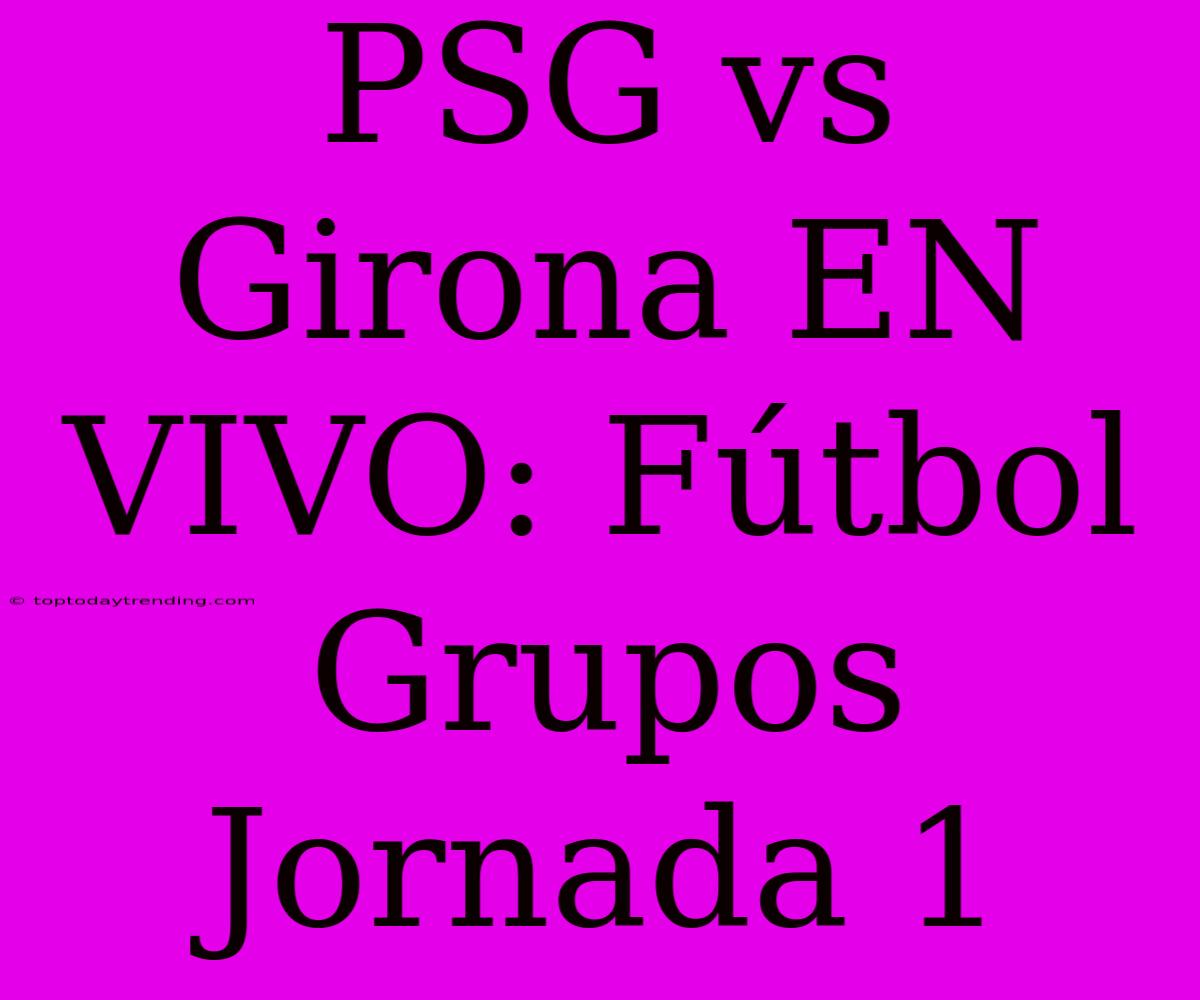 PSG Vs Girona EN VIVO: Fútbol Grupos Jornada 1