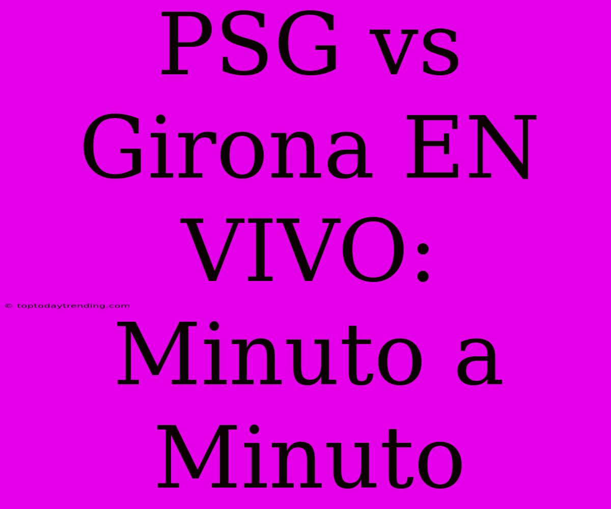 PSG Vs Girona EN VIVO: Minuto A Minuto