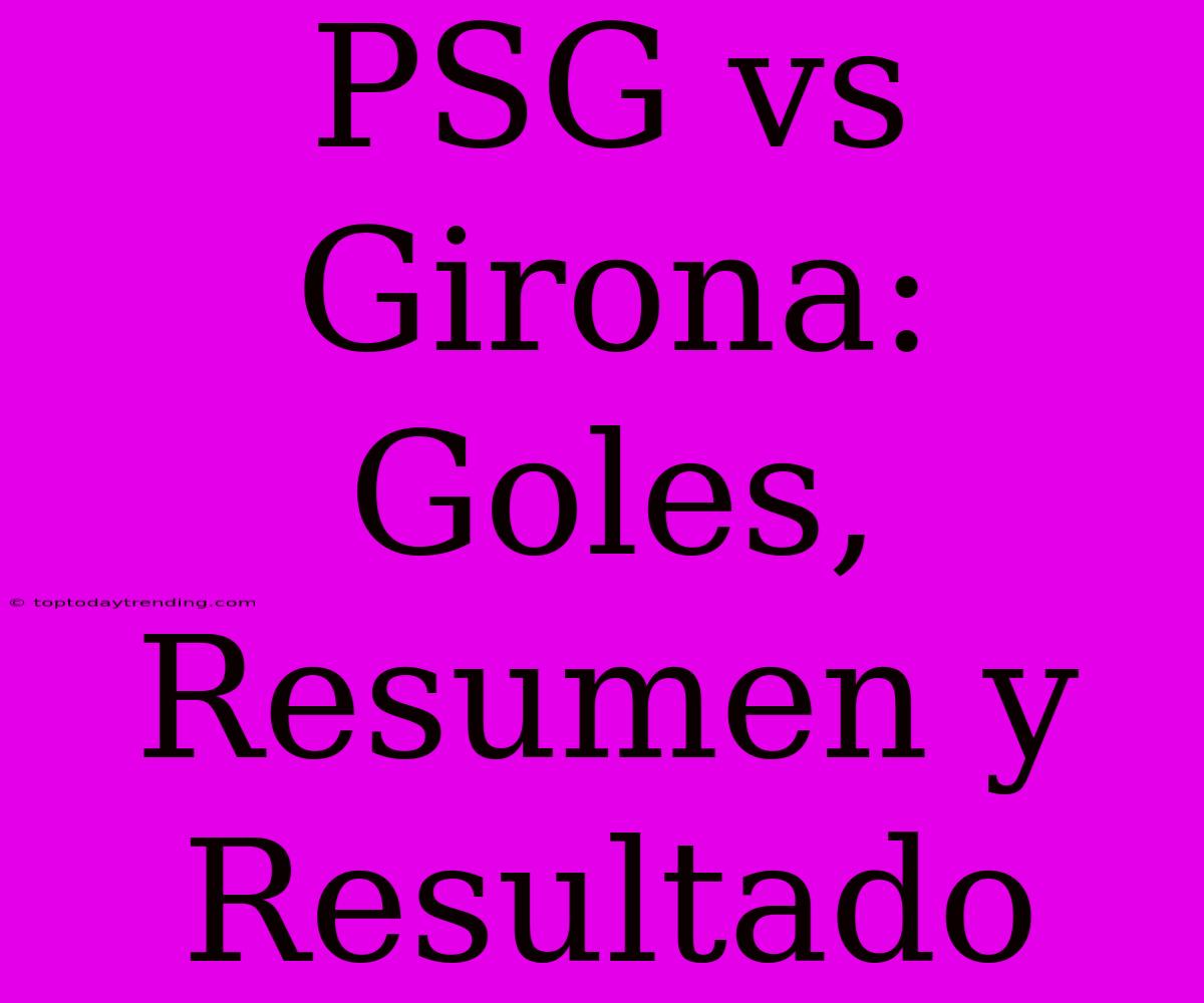 PSG Vs Girona: Goles, Resumen Y Resultado