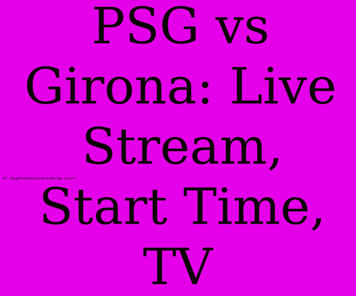 PSG Vs Girona: Live Stream, Start Time, TV