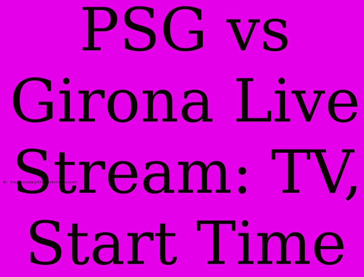 PSG Vs Girona Live Stream: TV, Start Time