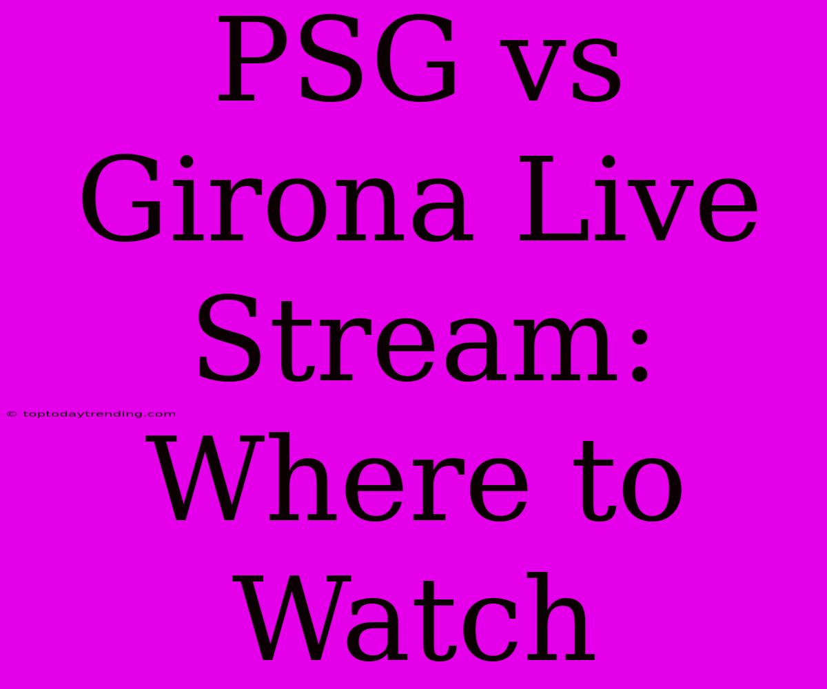 PSG Vs Girona Live Stream: Where To Watch