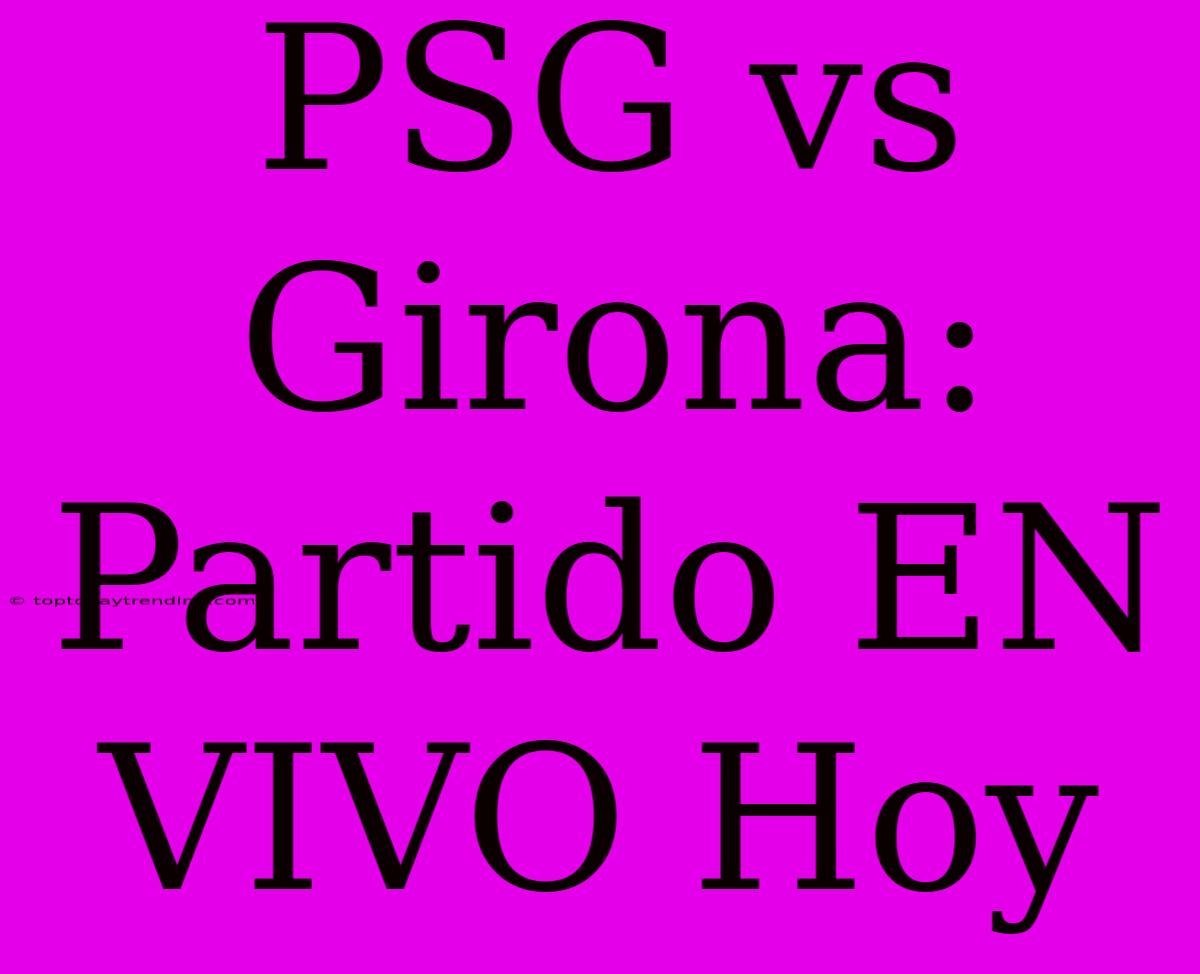 PSG Vs Girona: Partido EN VIVO Hoy