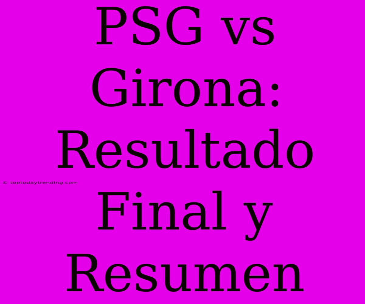 PSG Vs Girona: Resultado Final Y Resumen