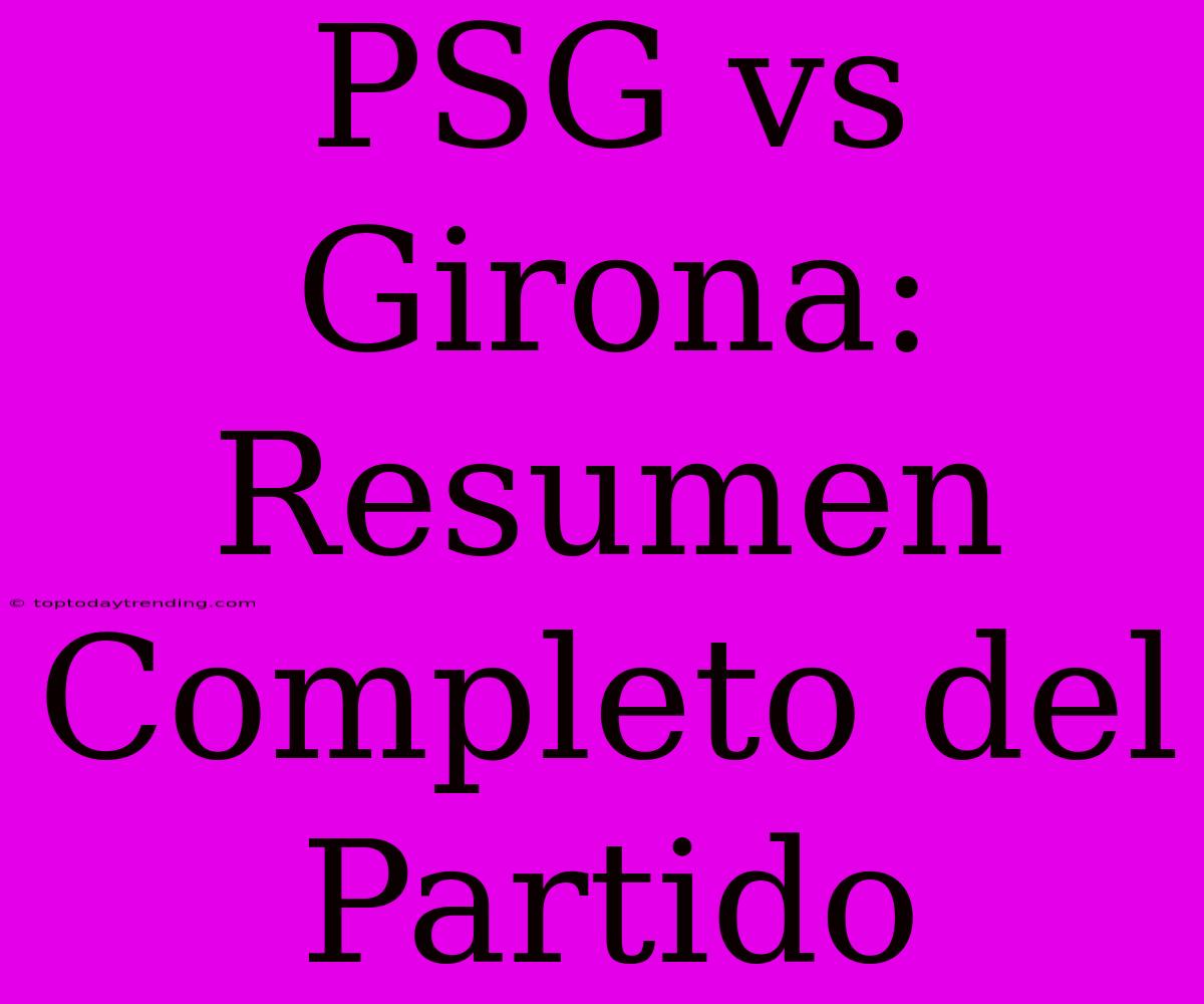 PSG Vs Girona: Resumen Completo Del Partido