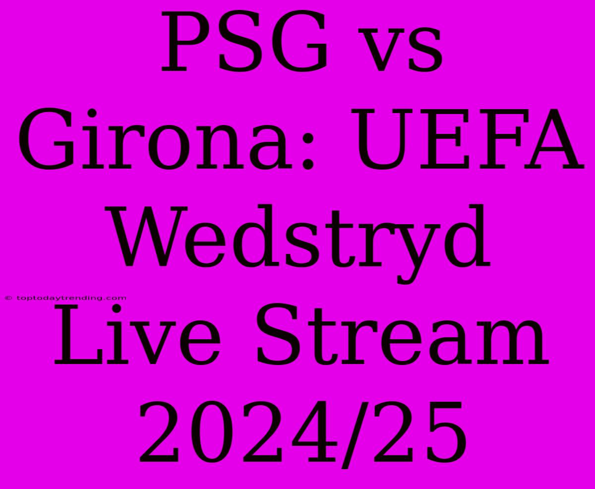 PSG Vs Girona: UEFA Wedstryd Live Stream 2024/25