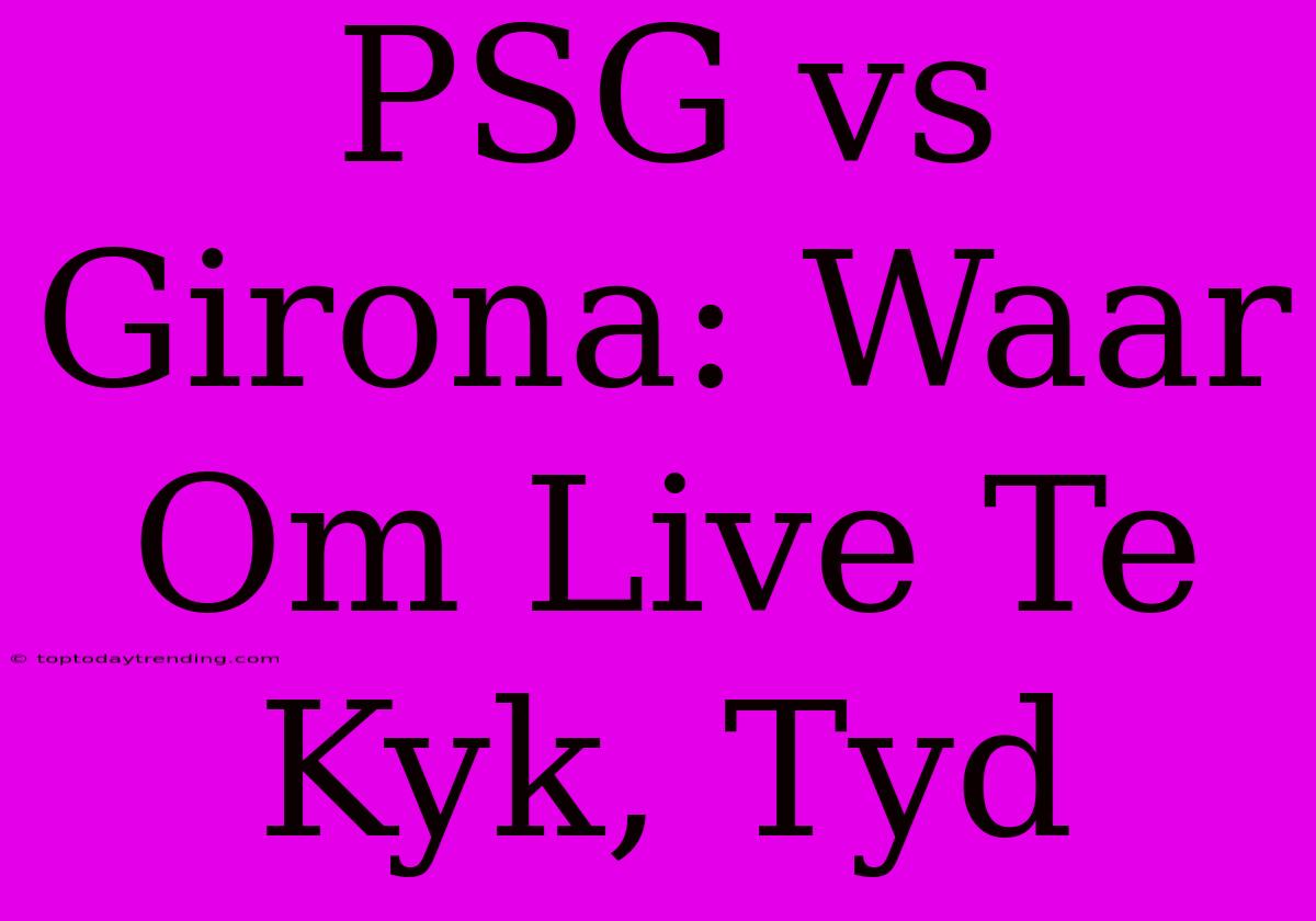 PSG Vs Girona: Waar Om Live Te Kyk, Tyd